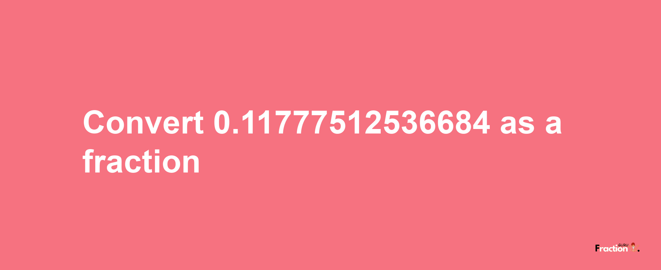 How to convert 0.11777512536684 as a fraction