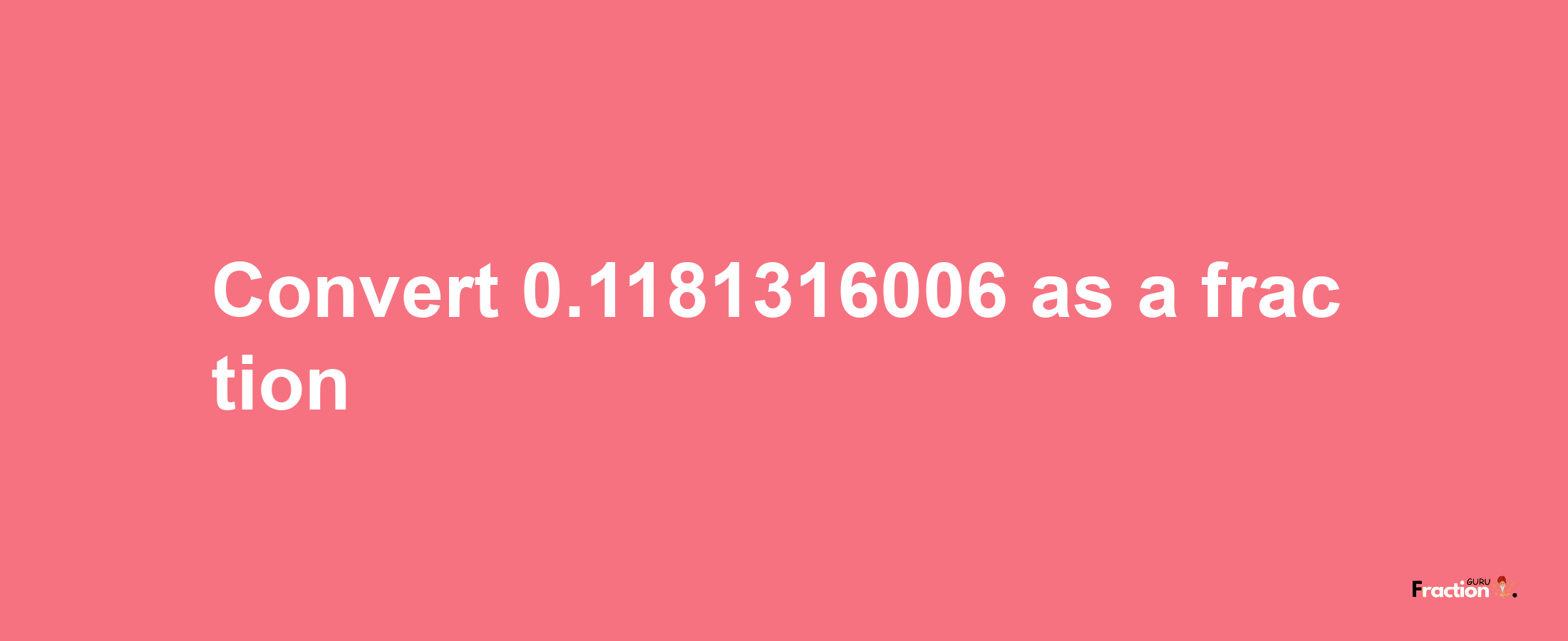 How to convert 0.1181316006 as a fraction