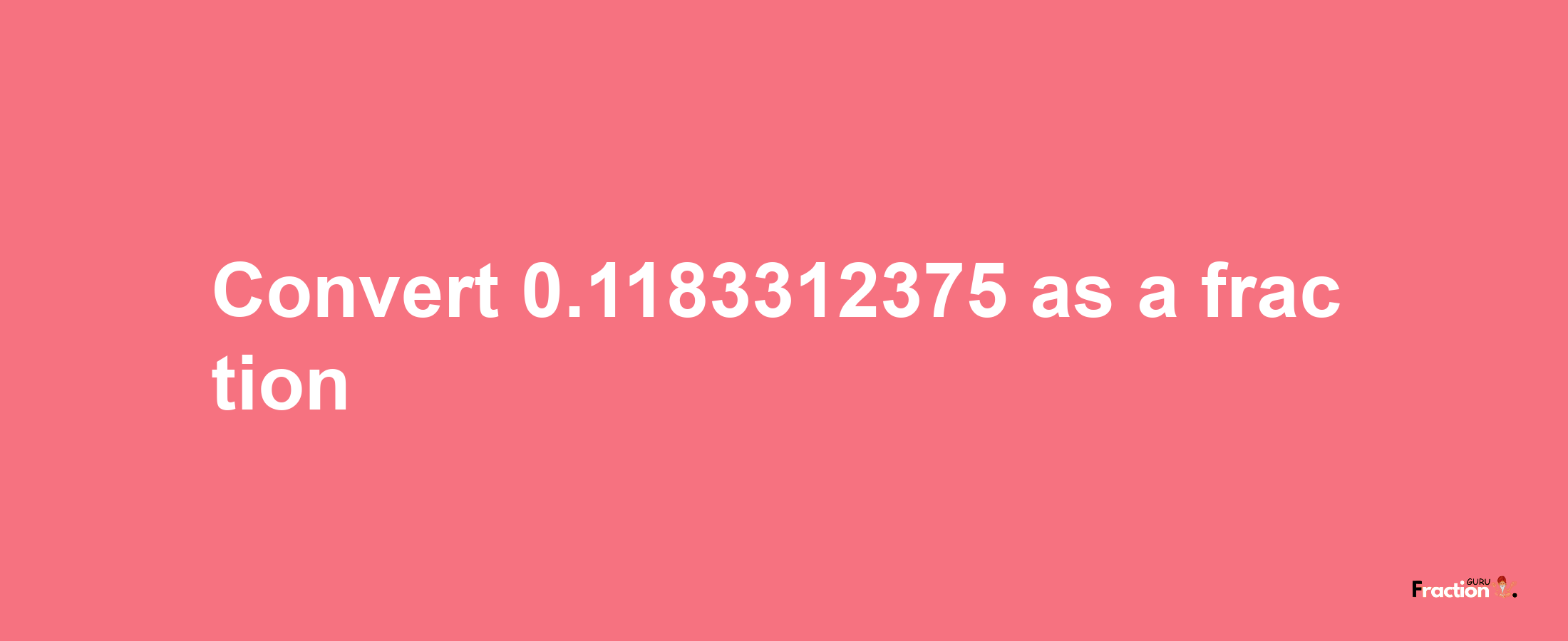 How to convert 0.1183312375 as a fraction