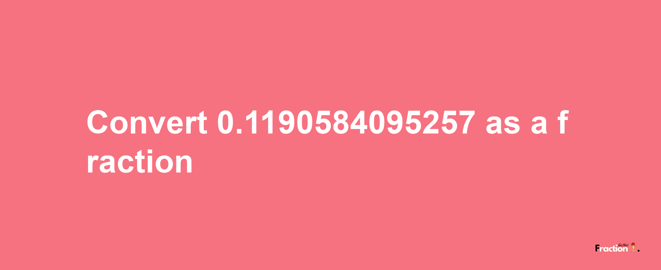 How to convert 0.1190584095257 as a fraction