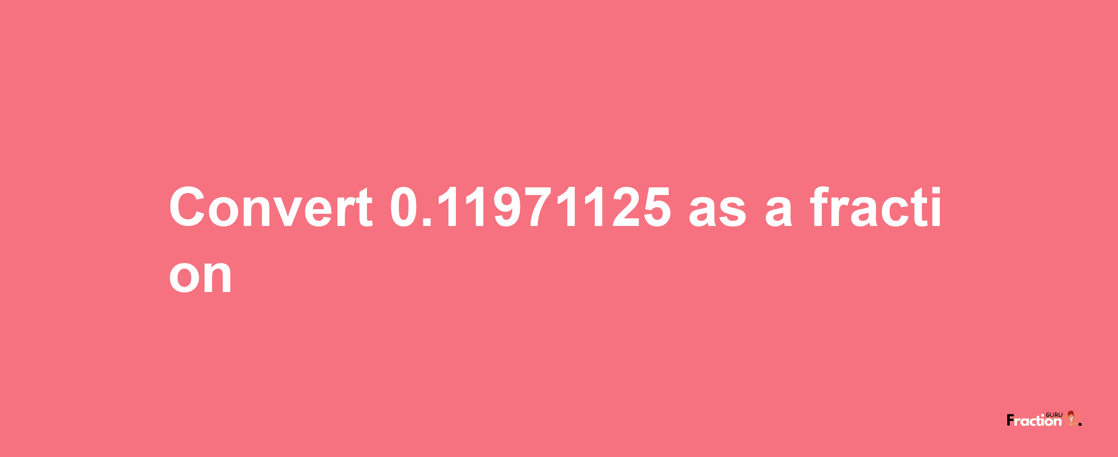 How to convert 0.11971125 as a fraction