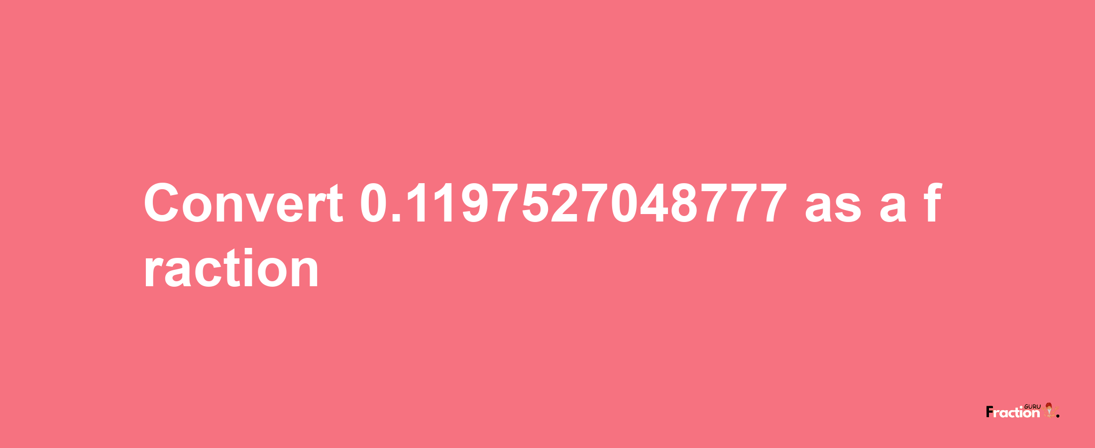 How to convert 0.1197527048777 as a fraction