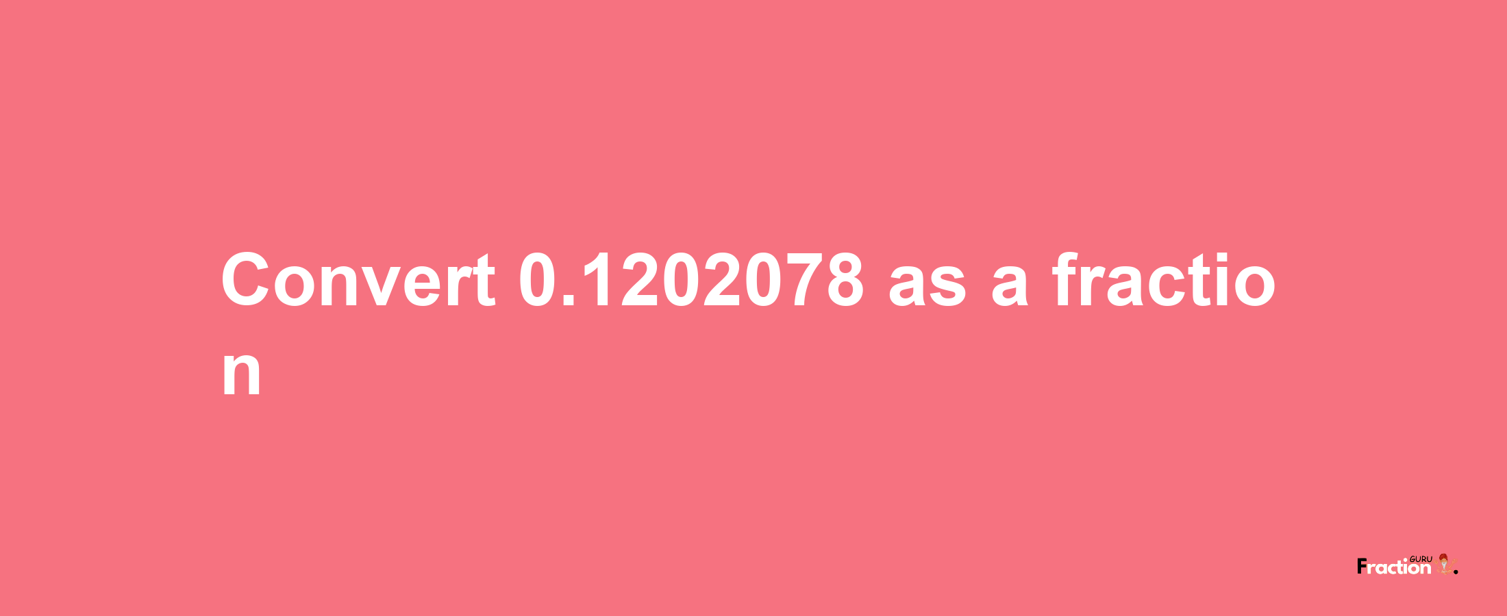 How to convert 0.1202078 as a fraction