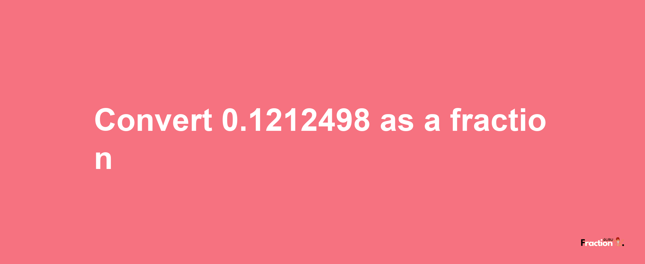 How to convert 0.1212498 as a fraction