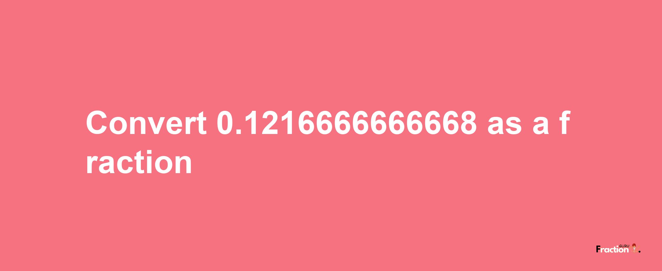 How to convert 0.1216666666668 as a fraction