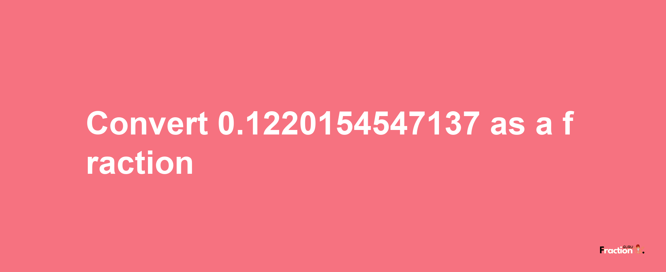 How to convert 0.1220154547137 as a fraction