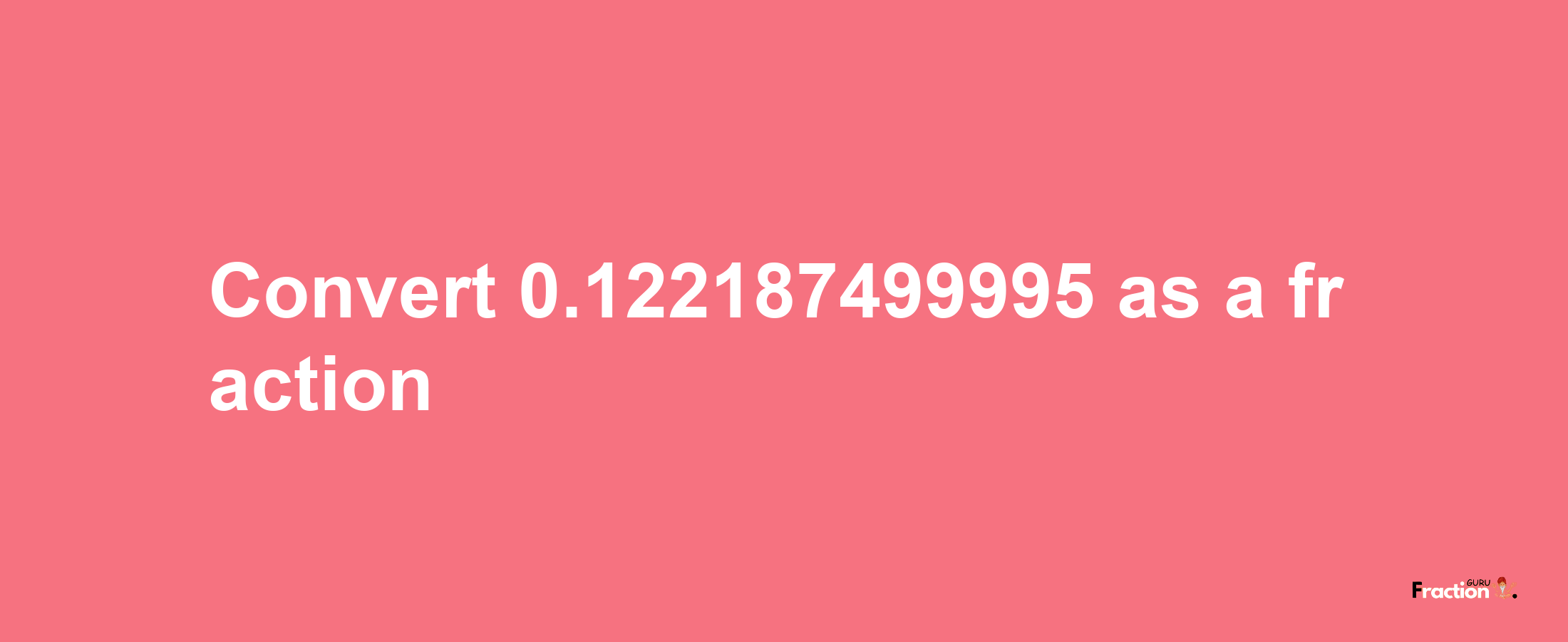 How to convert 0.122187499995 as a fraction