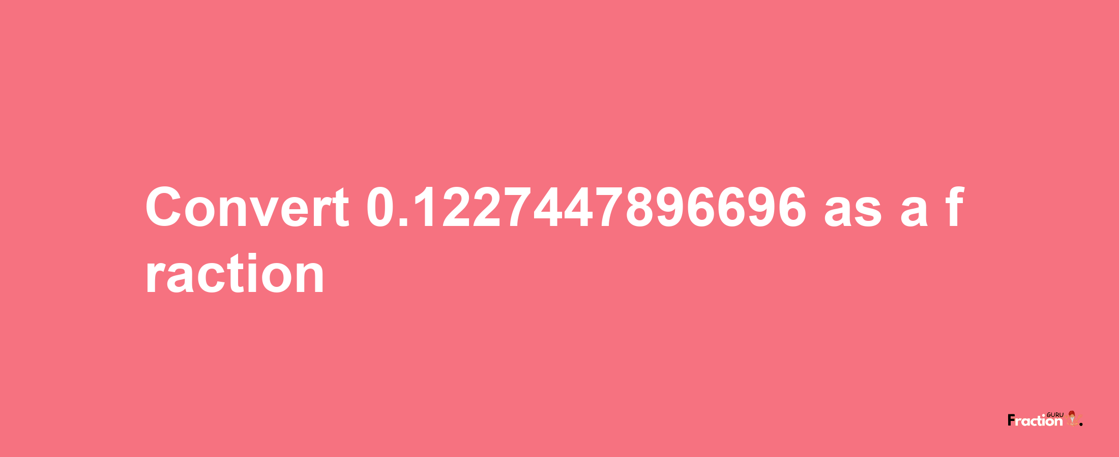 How to convert 0.1227447896696 as a fraction