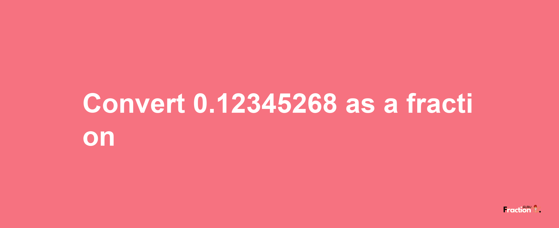 How to convert 0.12345268 as a fraction