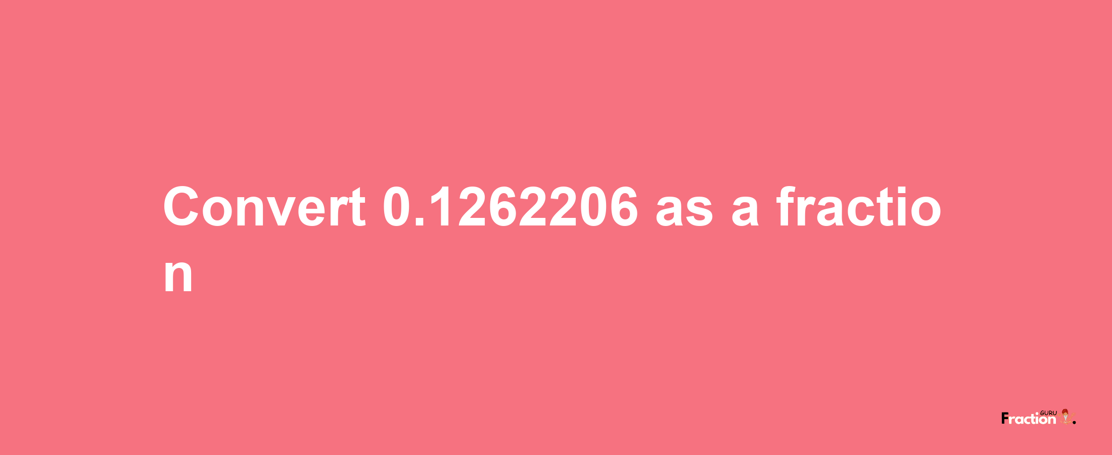 How to convert 0.1262206 as a fraction