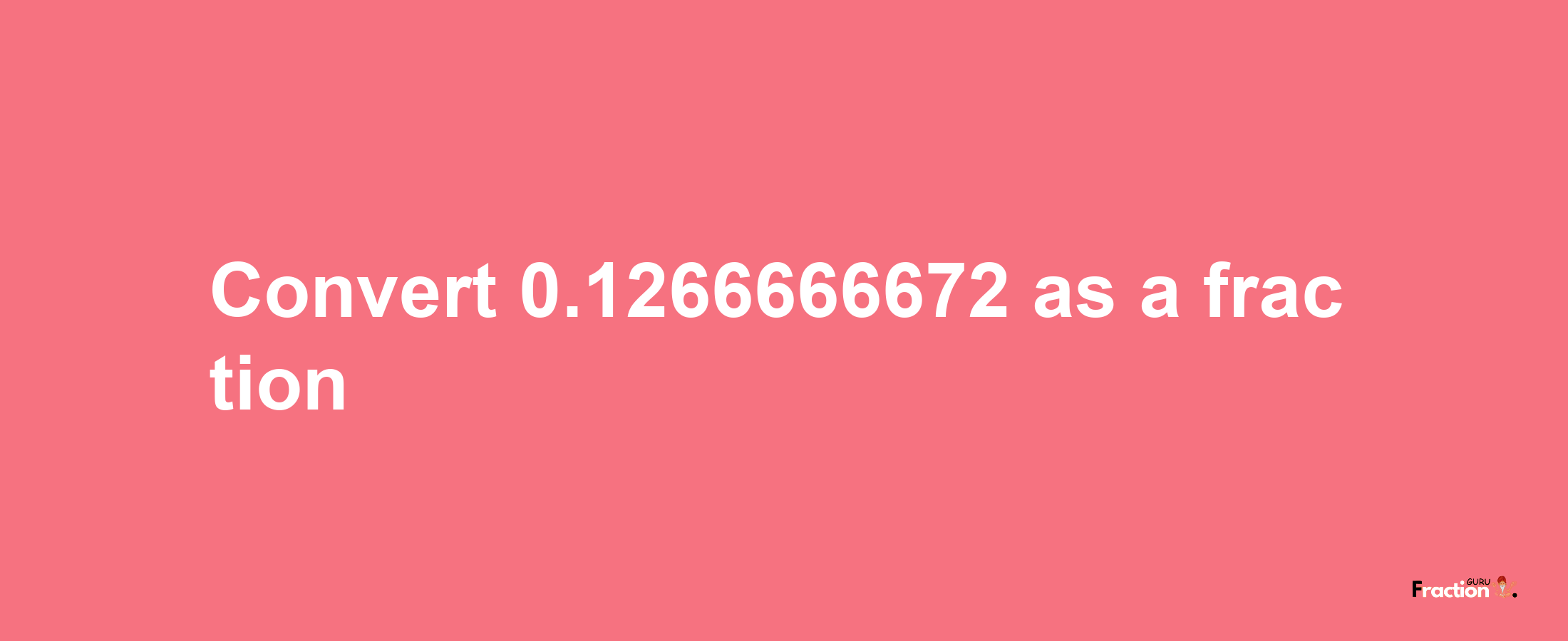 How to convert 0.1266666672 as a fraction