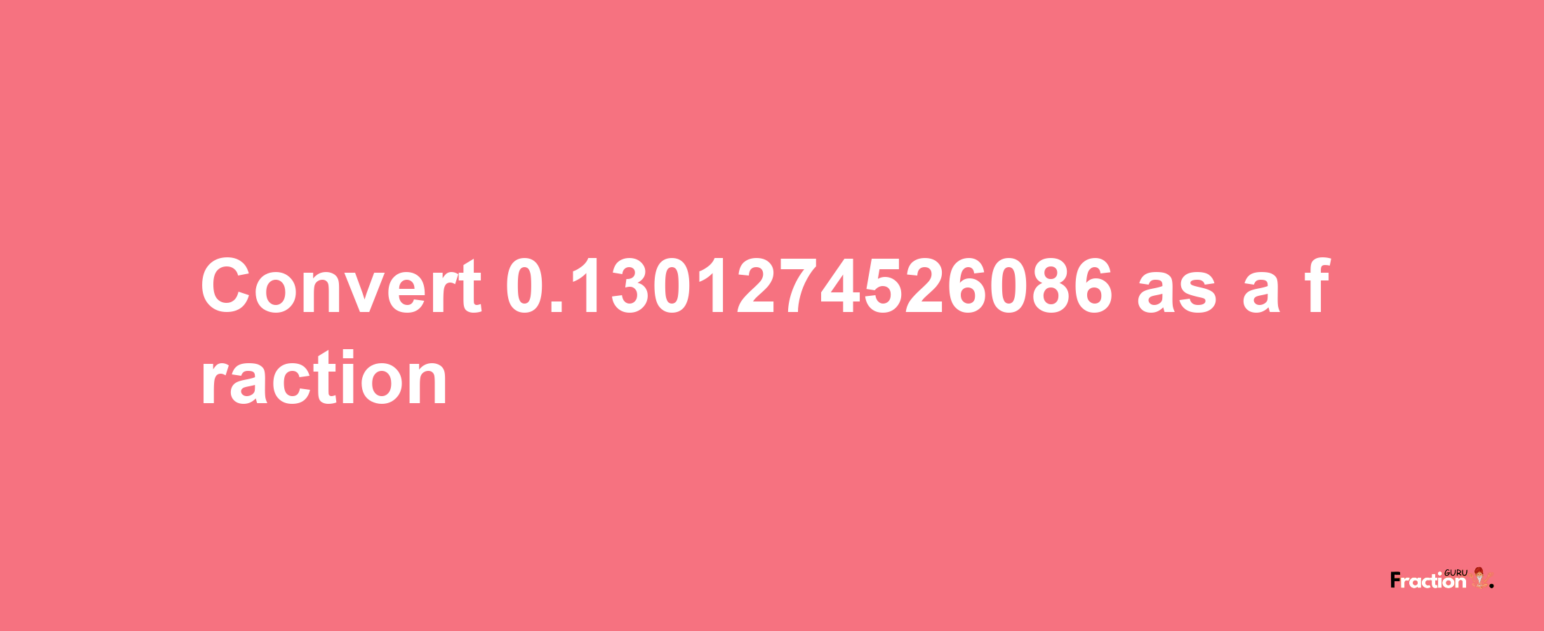 How to convert 0.1301274526086 as a fraction