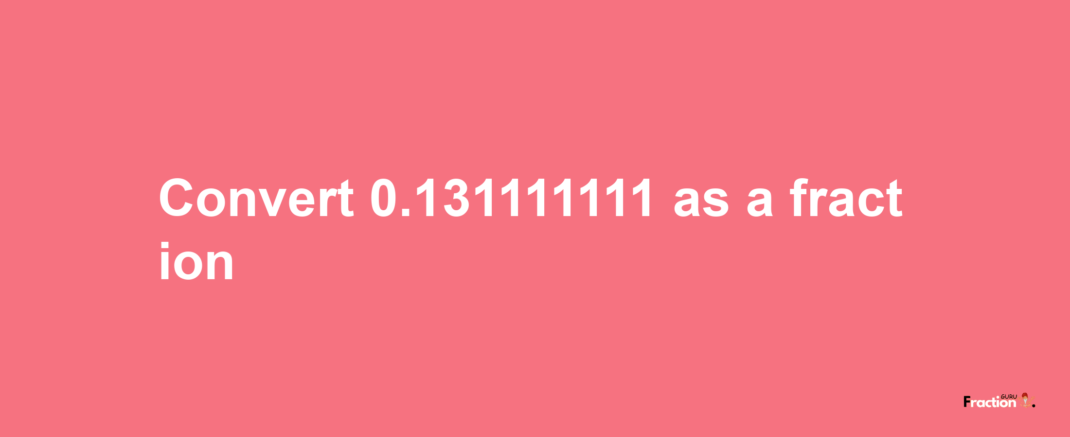 How to convert 0.131111111 as a fraction