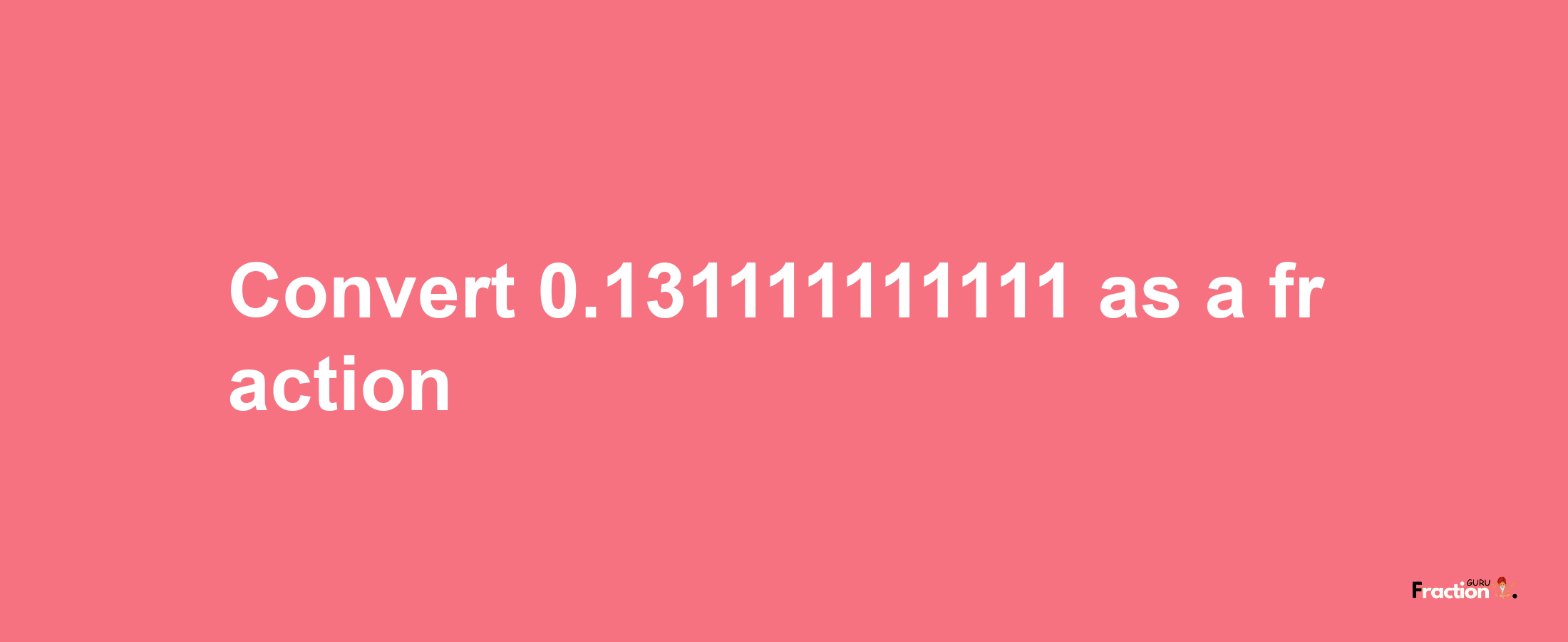 How to convert 0.131111111111 as a fraction