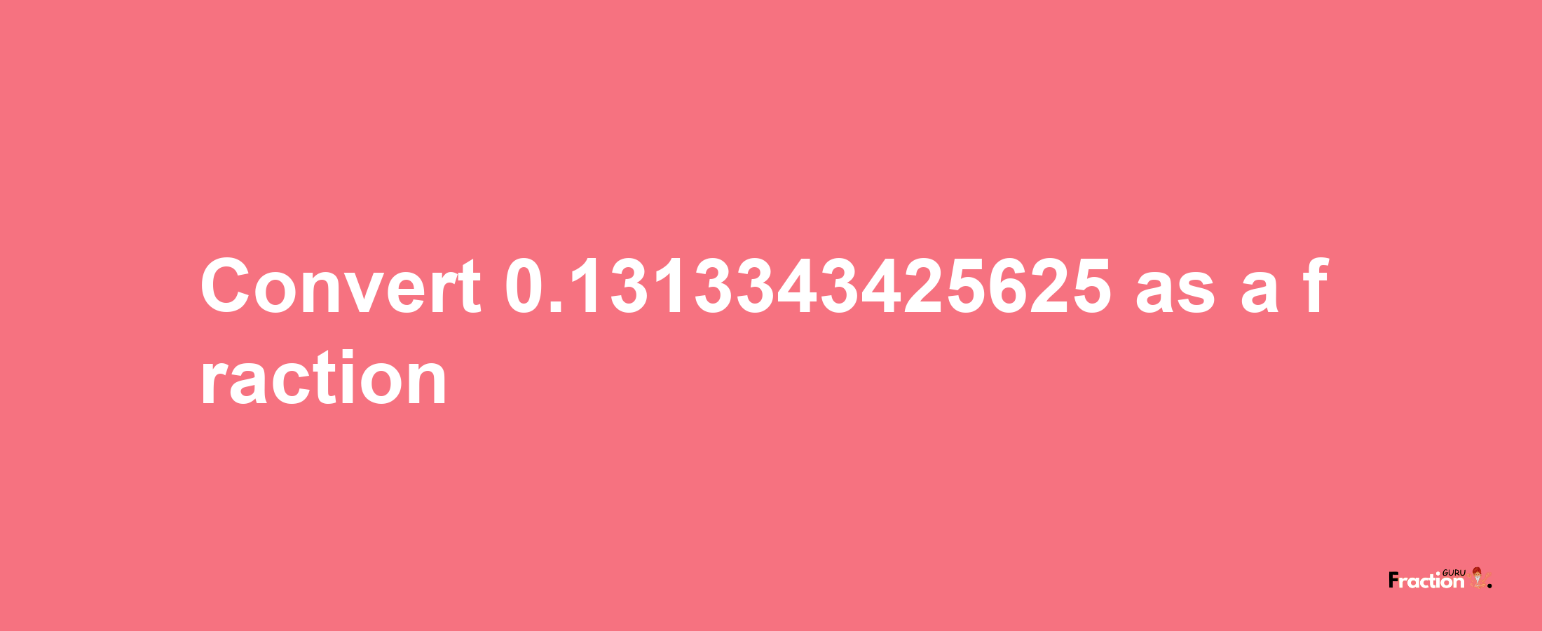 How to convert 0.1313343425625 as a fraction