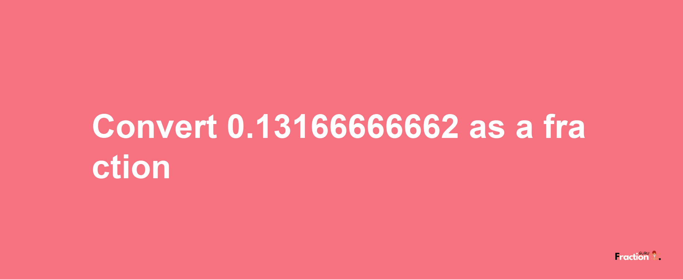 How to convert 0.13166666662 as a fraction