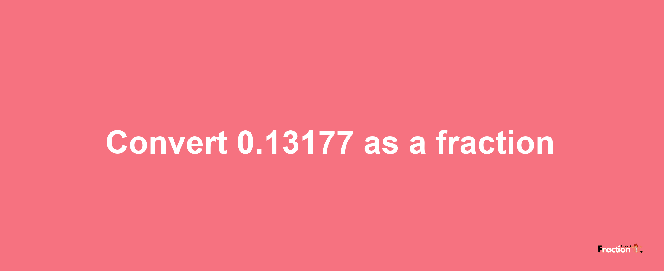 How to convert 0.13177 as a fraction