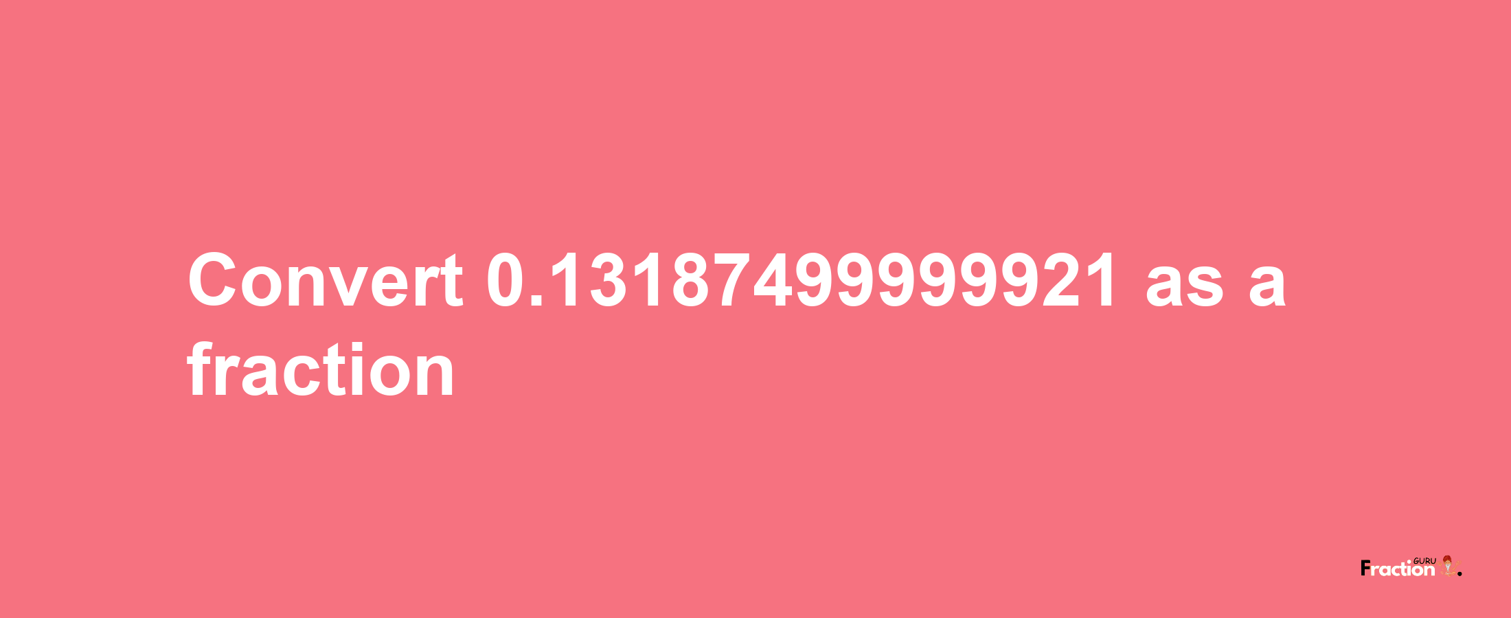 How to convert 0.13187499999921 as a fraction