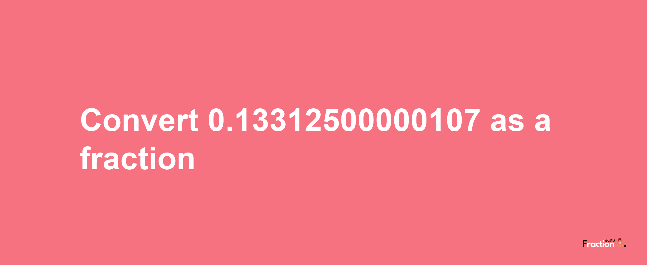 How to convert 0.13312500000107 as a fraction