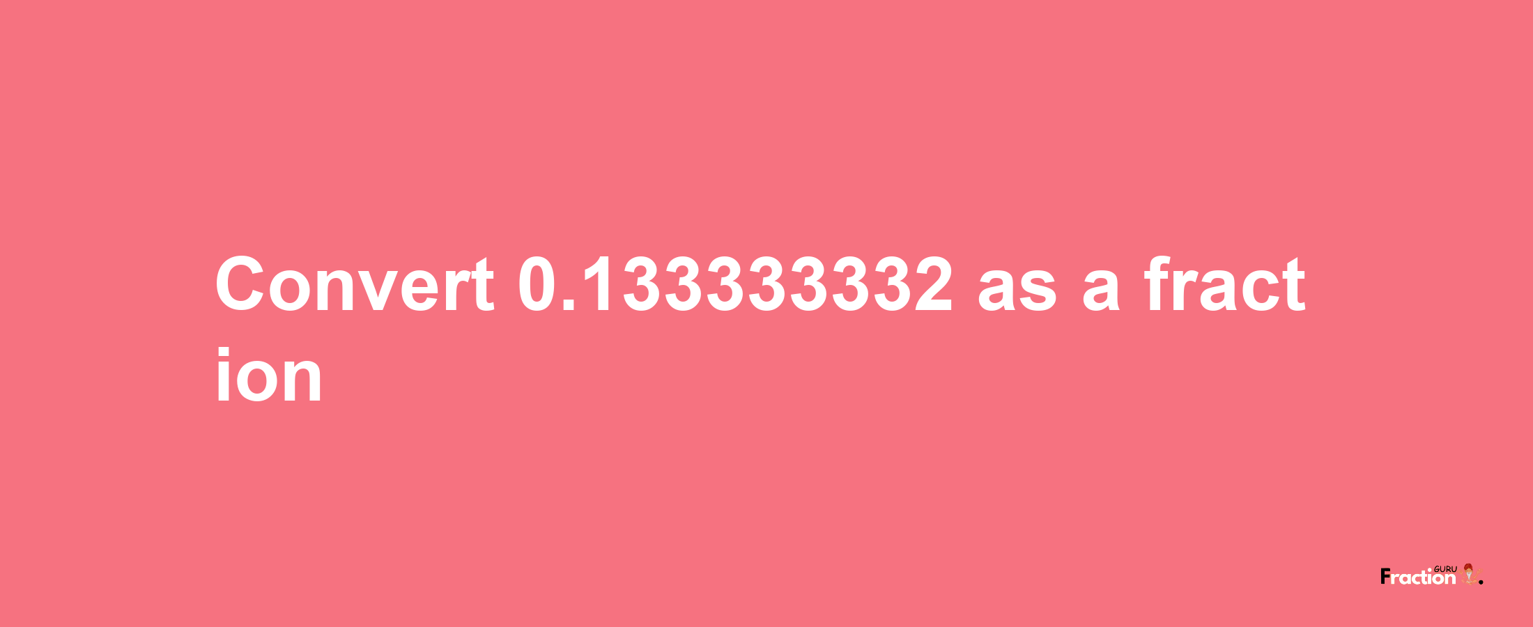 How to convert 0.133333332 as a fraction