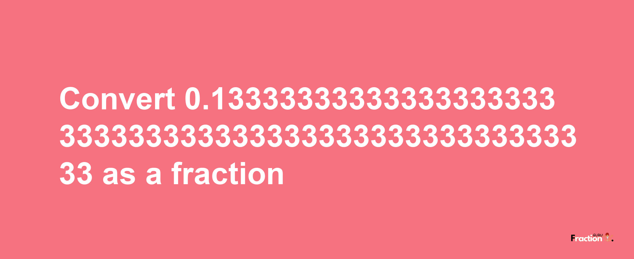 How to convert 0.1333333333333333333333333333333333333333333333333333 as a fraction