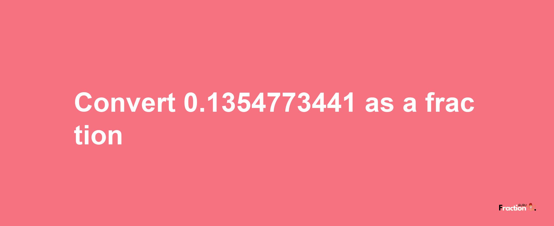 How to convert 0.1354773441 as a fraction