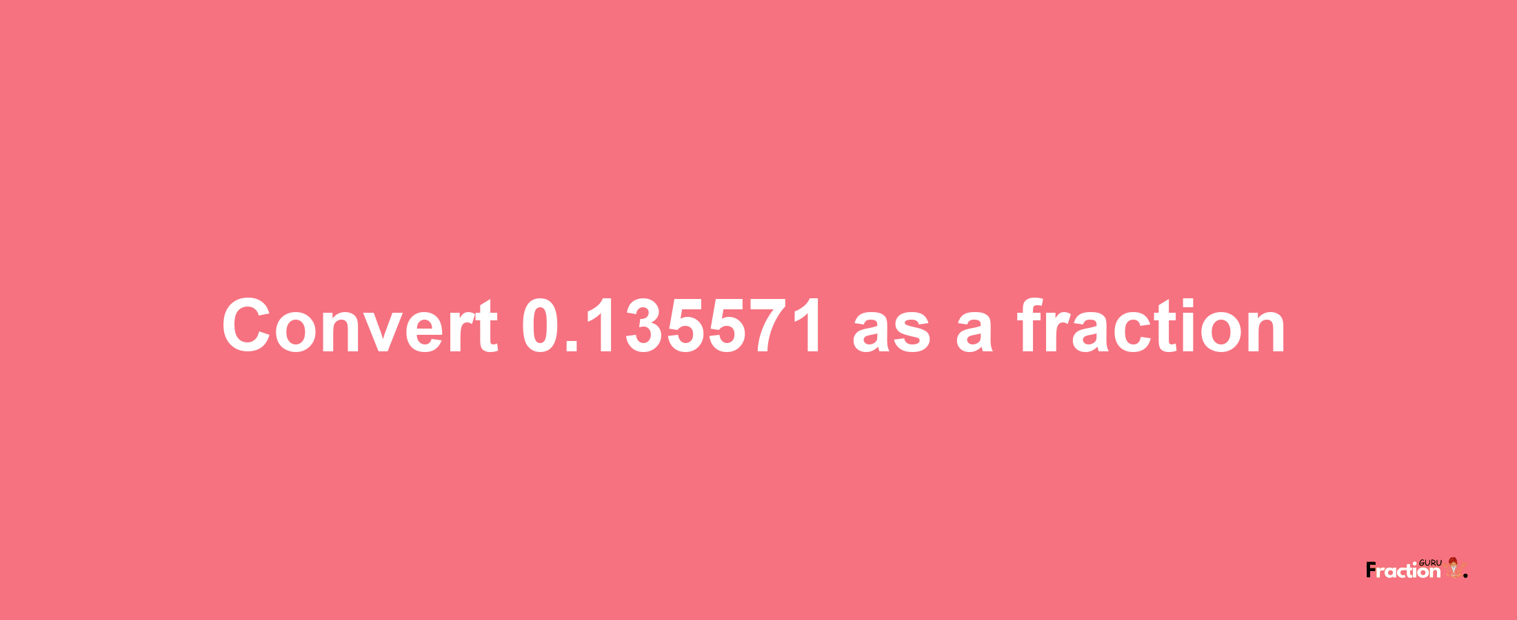 How to convert 0.135571 as a fraction