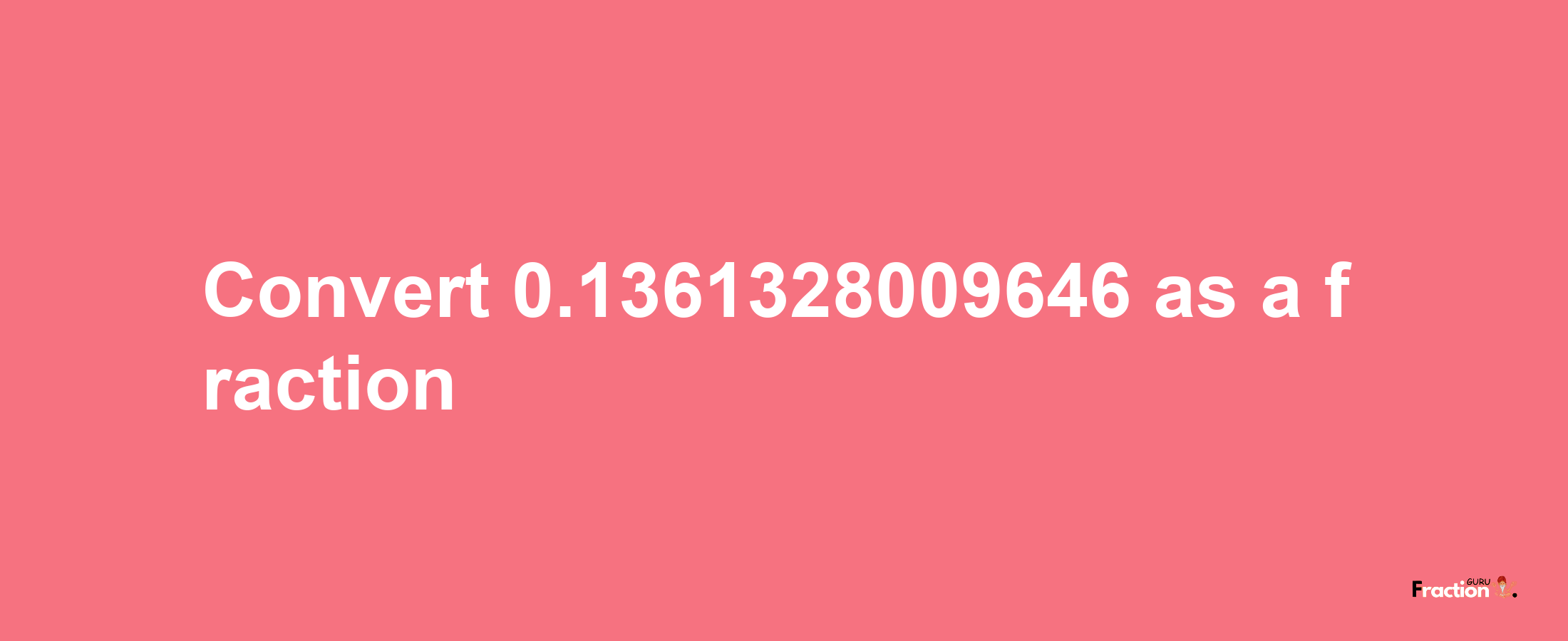 How to convert 0.1361328009646 as a fraction