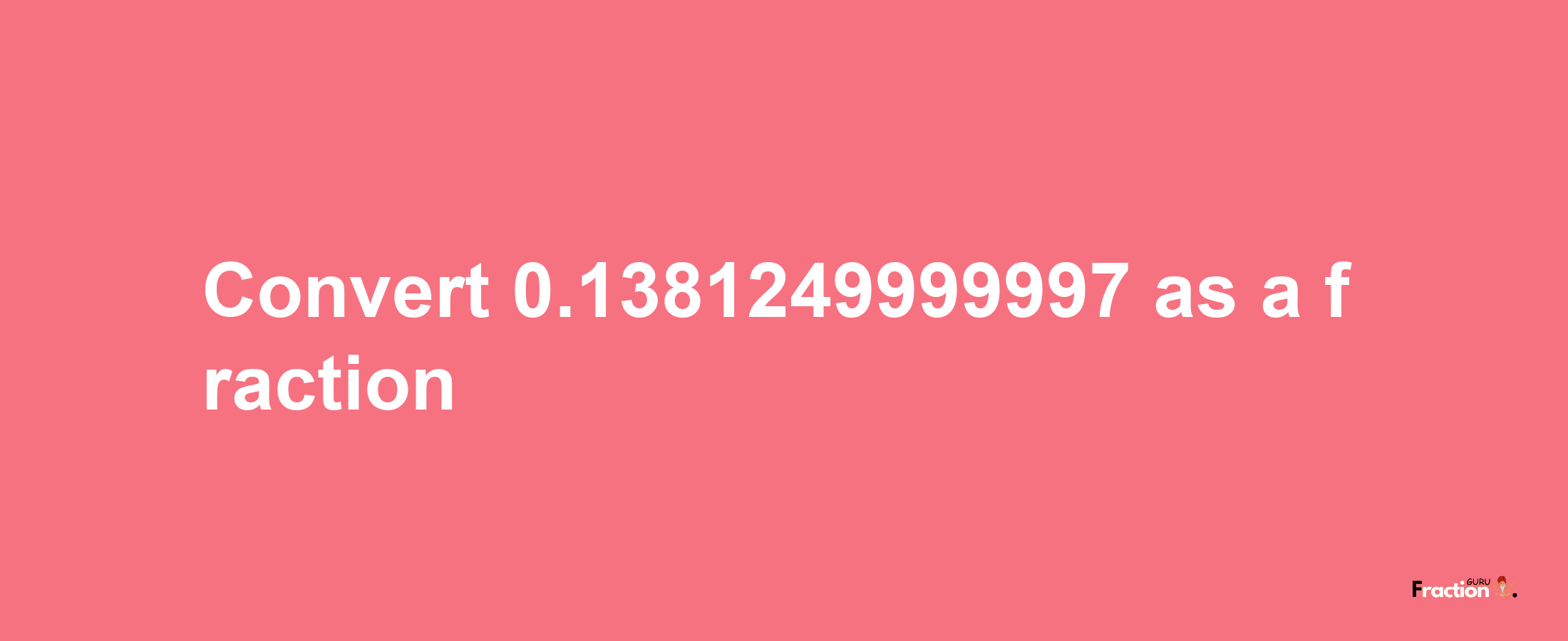 How to convert 0.1381249999997 as a fraction