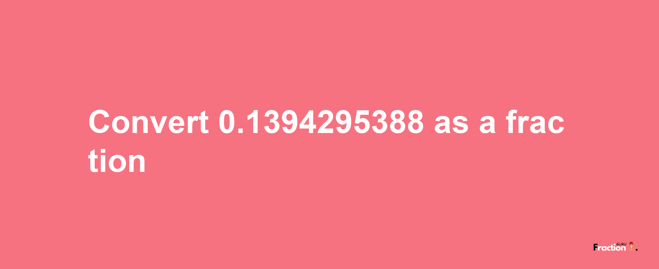 How to convert 0.1394295388 as a fraction