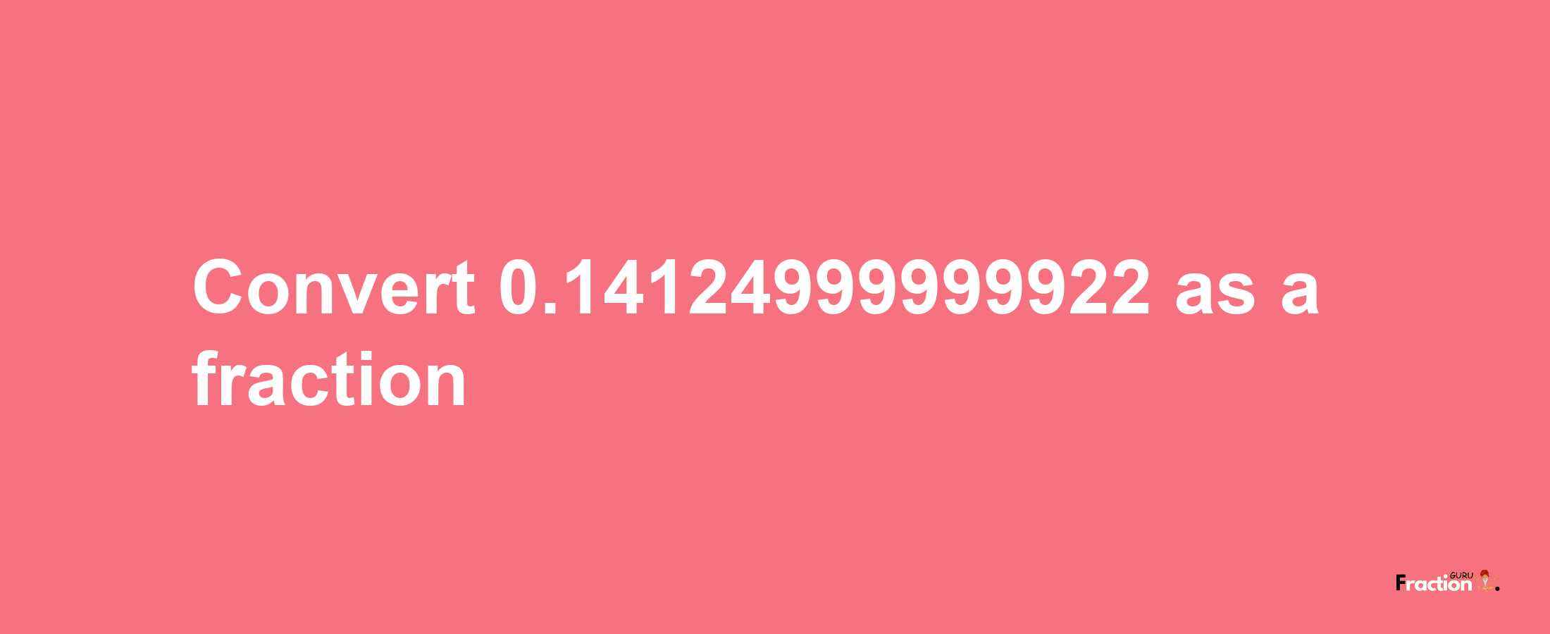 How to convert 0.14124999999922 as a fraction