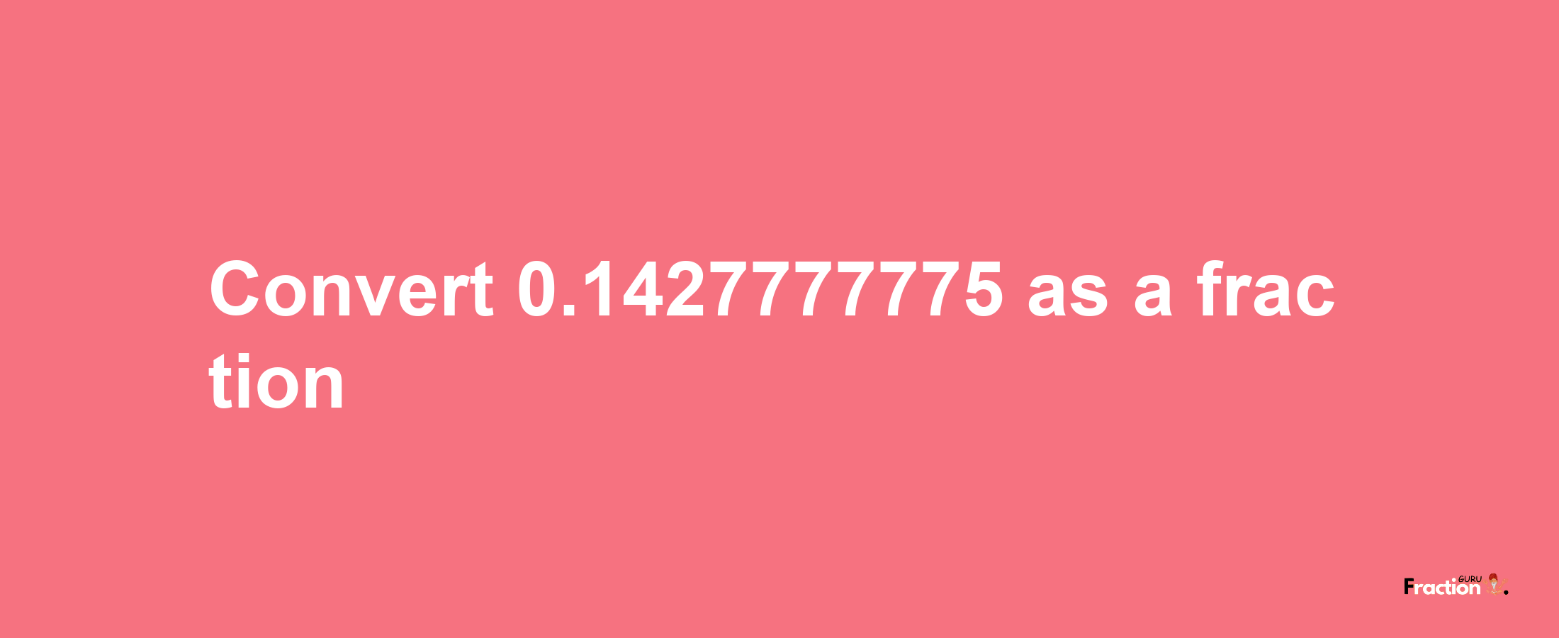 How to convert 0.1427777775 as a fraction