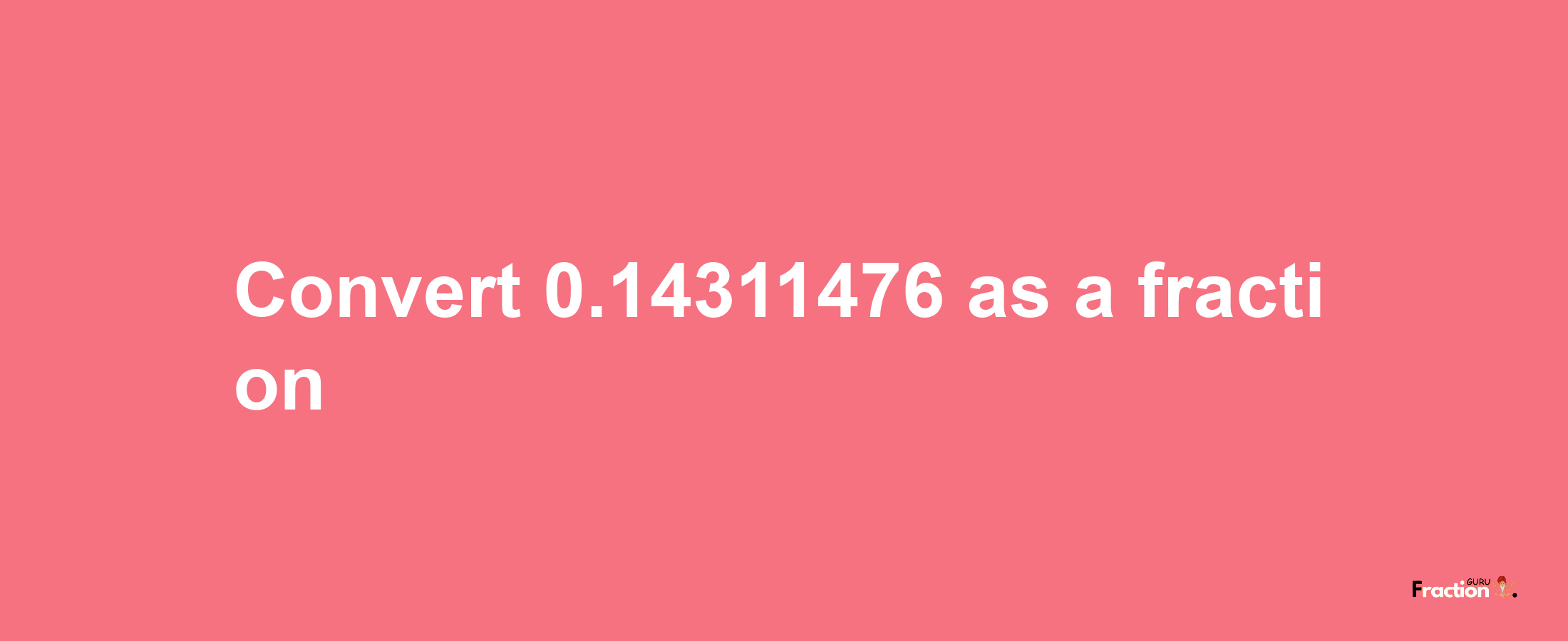 How to convert 0.14311476 as a fraction