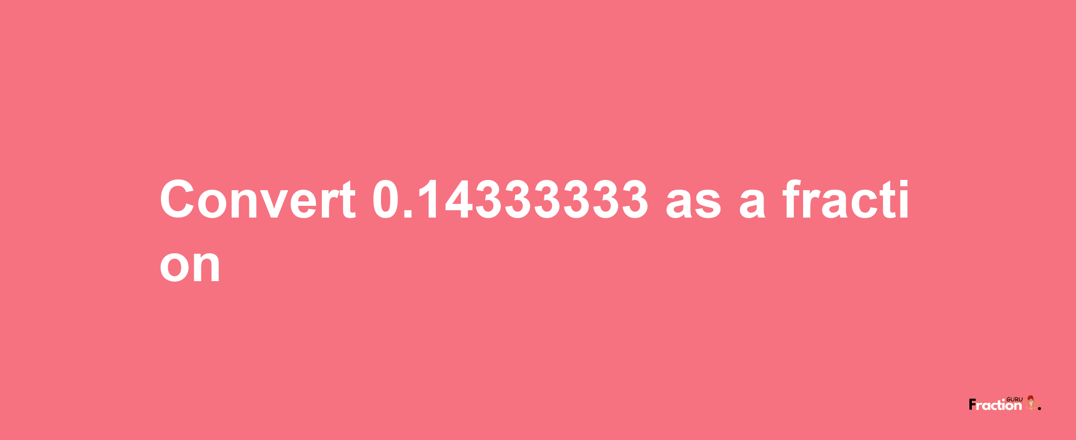 How to convert 0.14333333 as a fraction