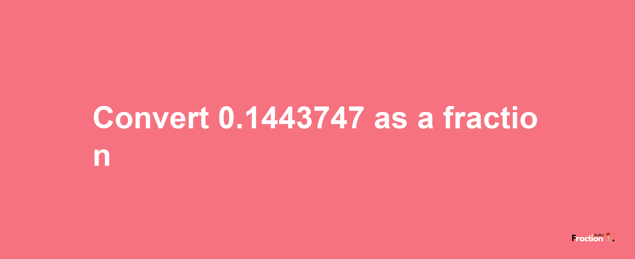 How to convert 0.1443747 as a fraction