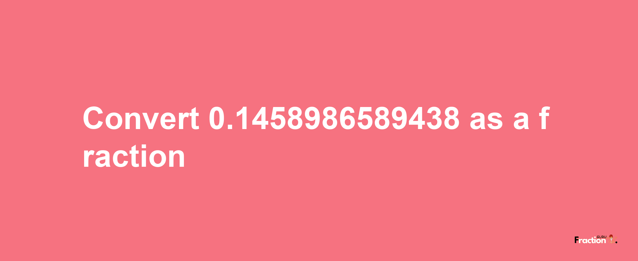 How to convert 0.1458986589438 as a fraction