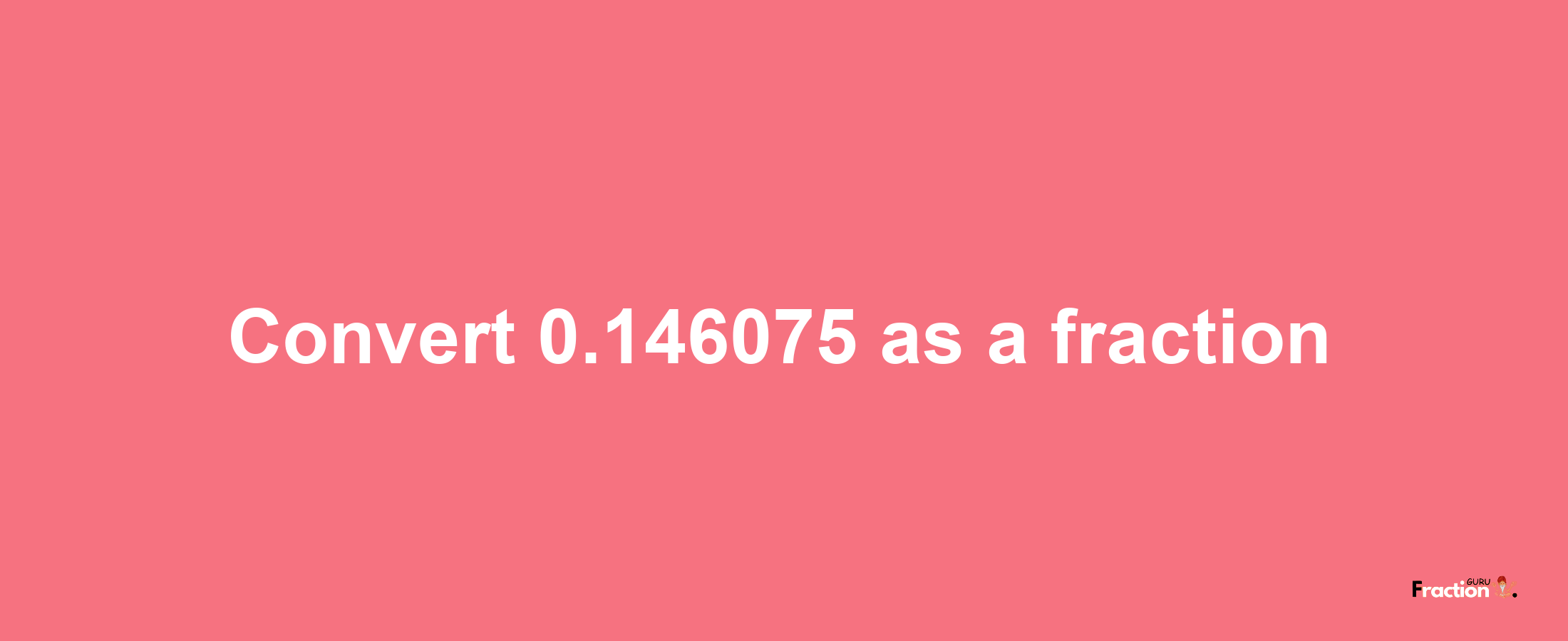 How to convert 0.146075 as a fraction