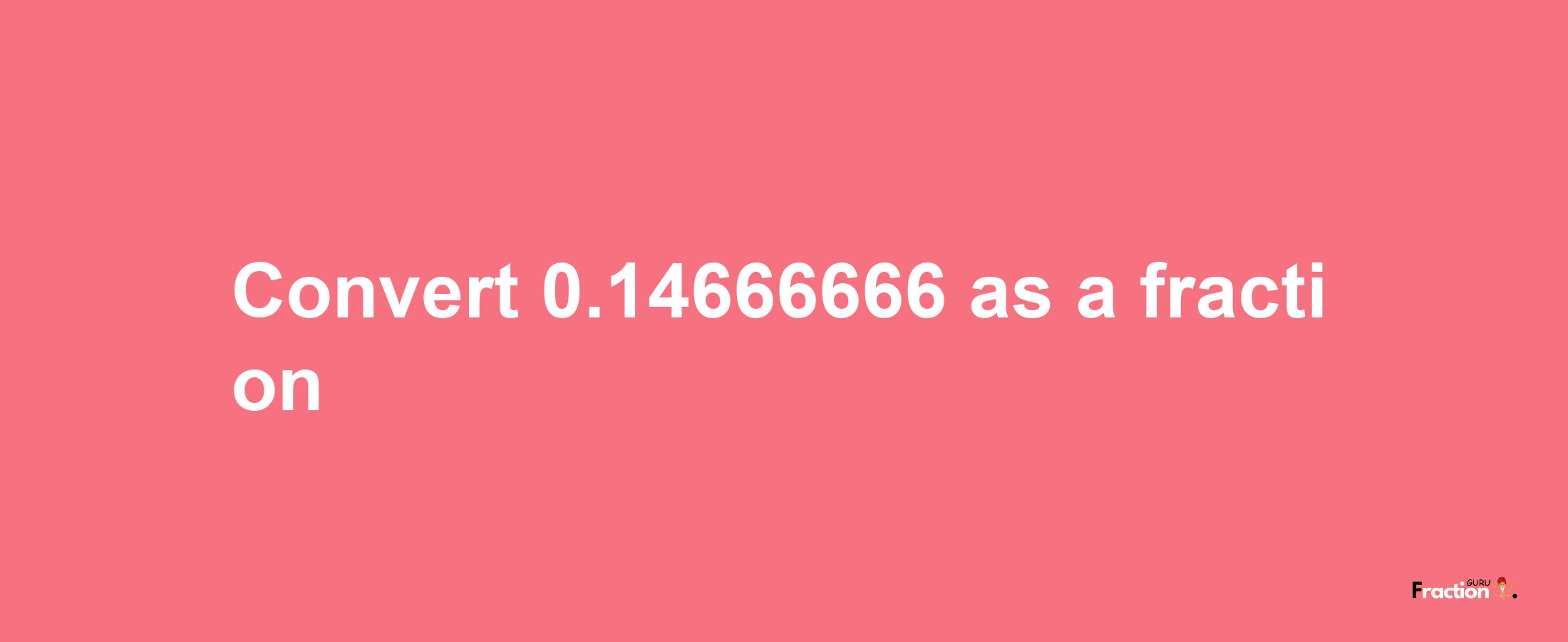 How to convert 0.14666666 as a fraction