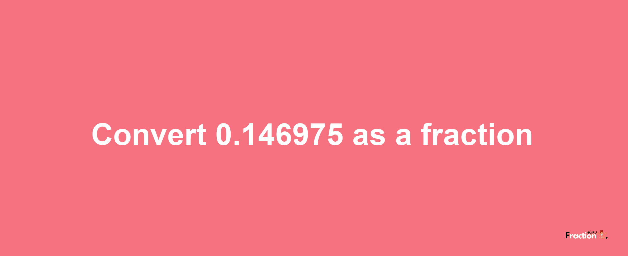 How to convert 0.146975 as a fraction