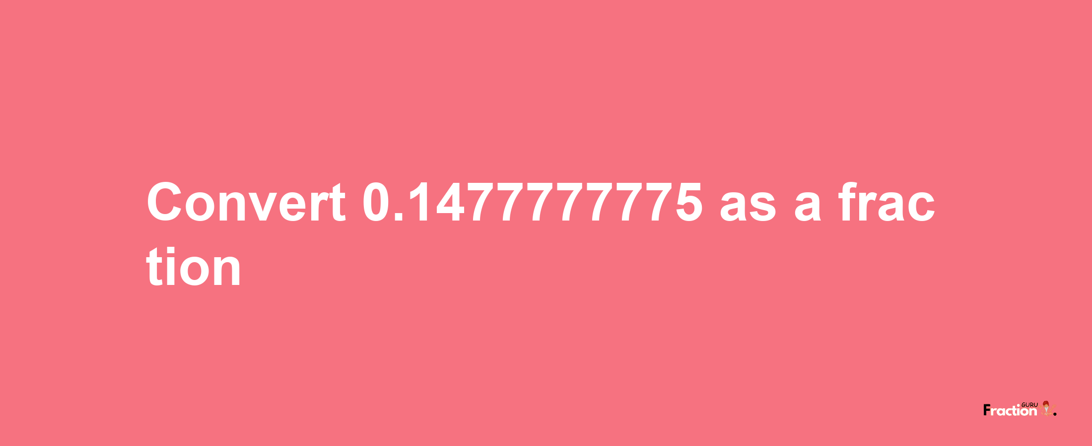 How to convert 0.1477777775 as a fraction