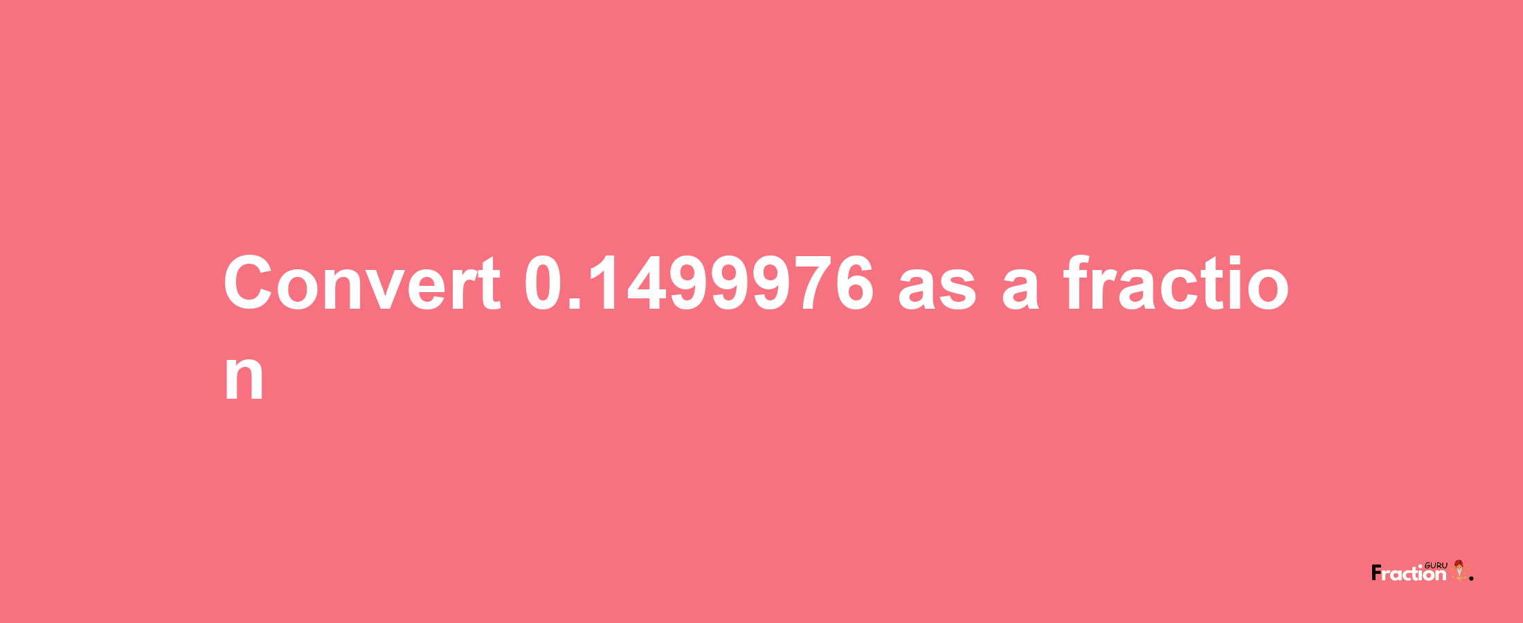 How to convert 0.1499976 as a fraction