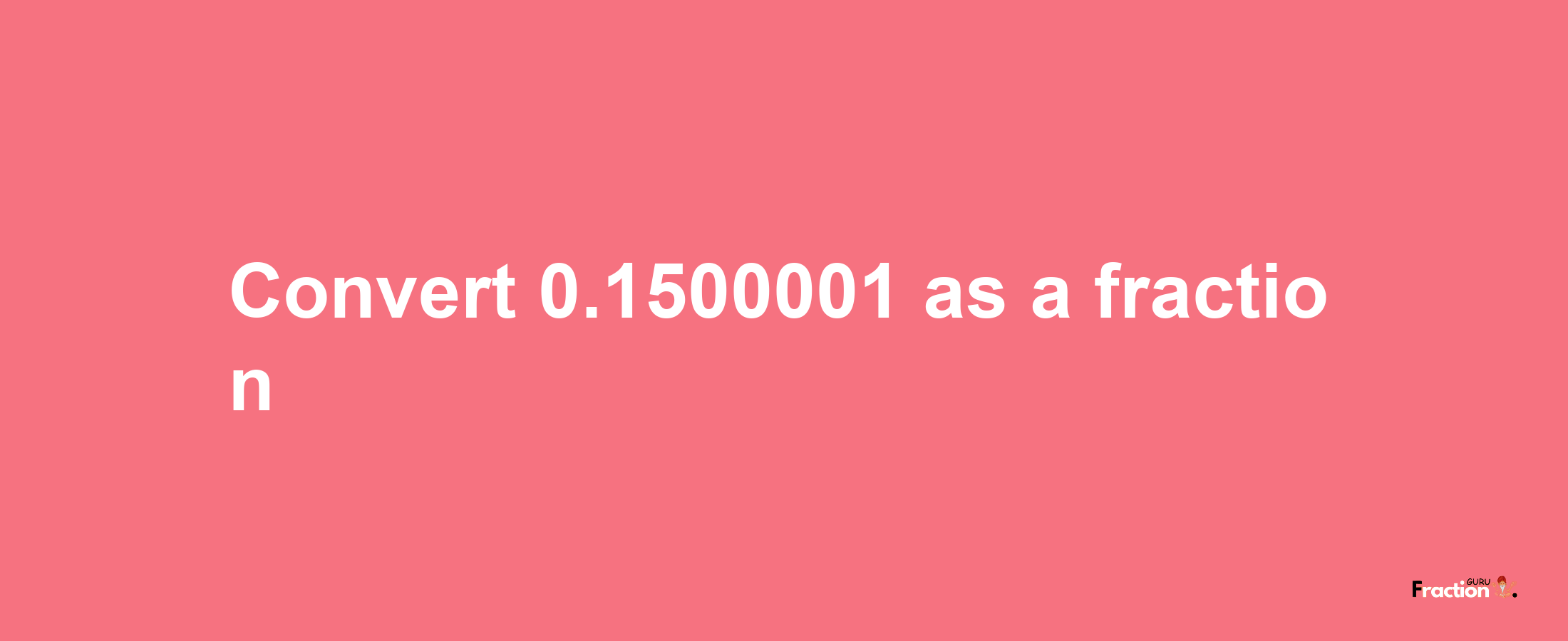 How to convert 0.1500001 as a fraction