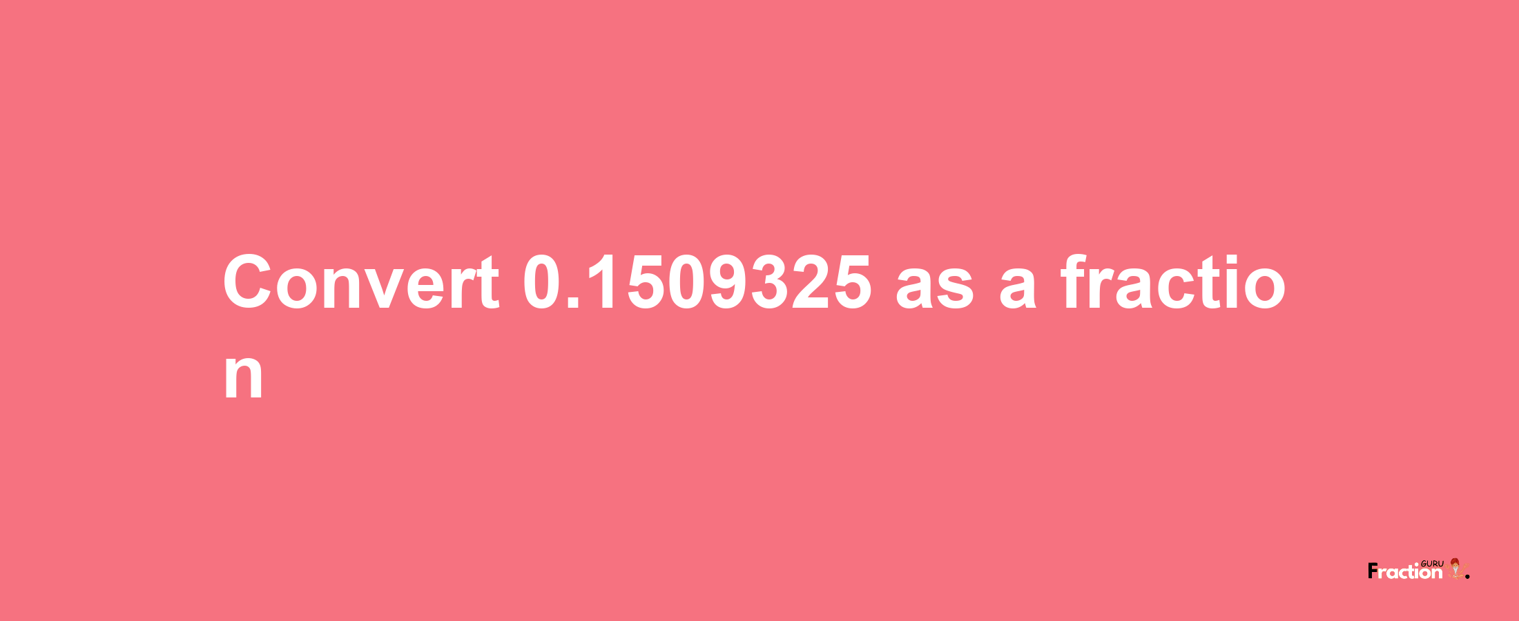 How to convert 0.1509325 as a fraction