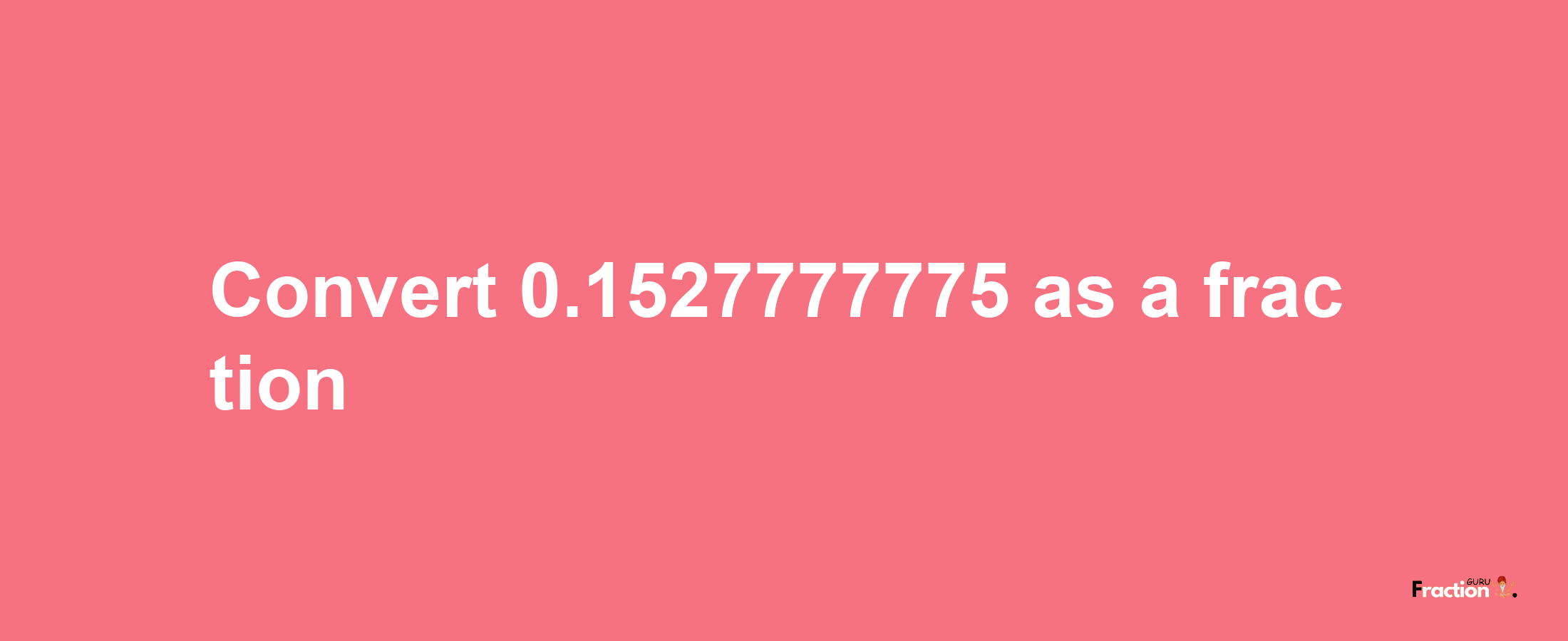 How to convert 0.1527777775 as a fraction