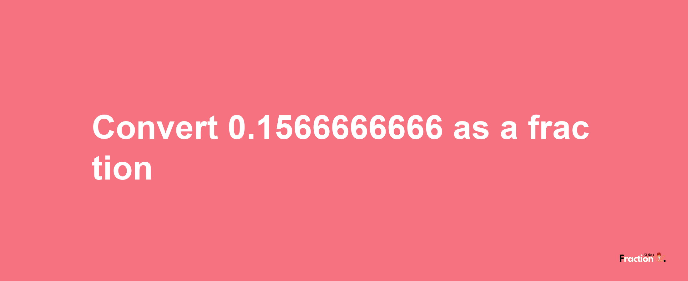 How to convert 0.1566666666 as a fraction