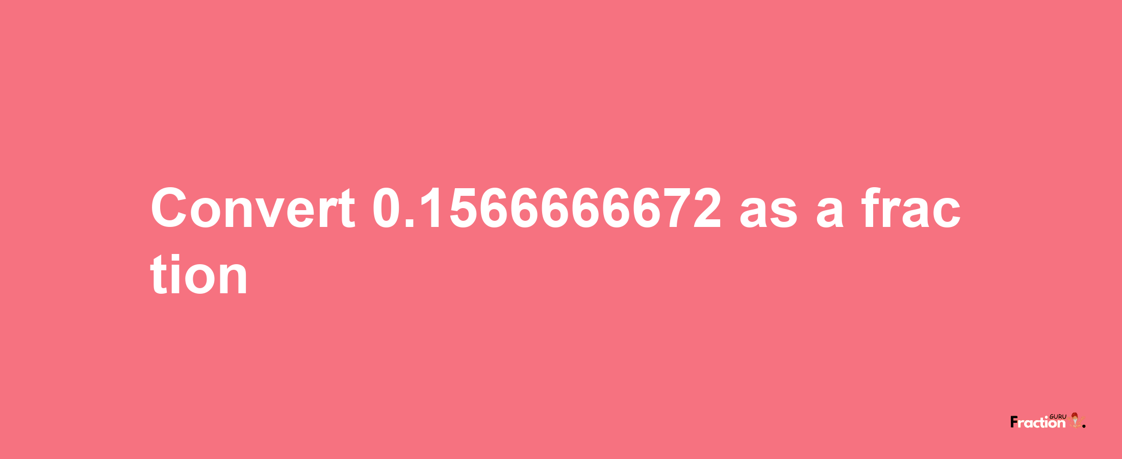 How to convert 0.1566666672 as a fraction