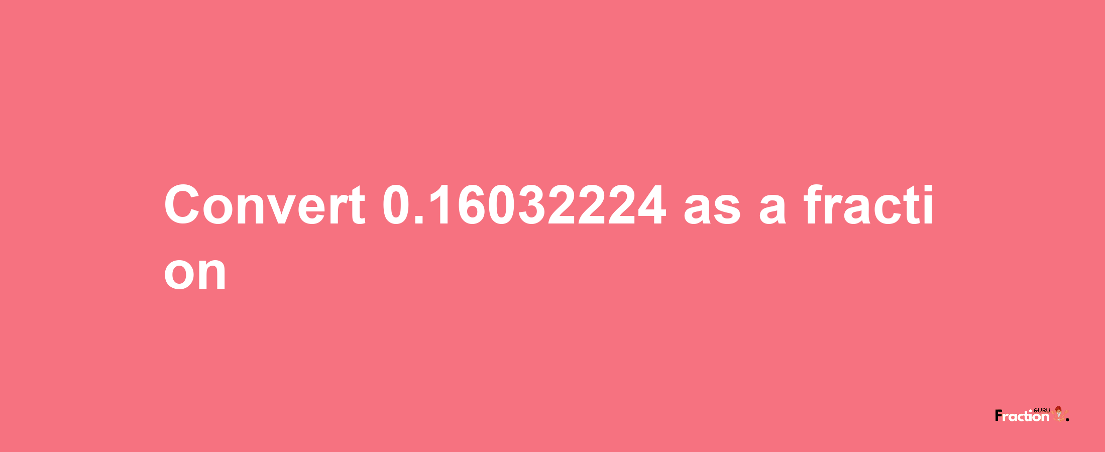 How to convert 0.16032224 as a fraction