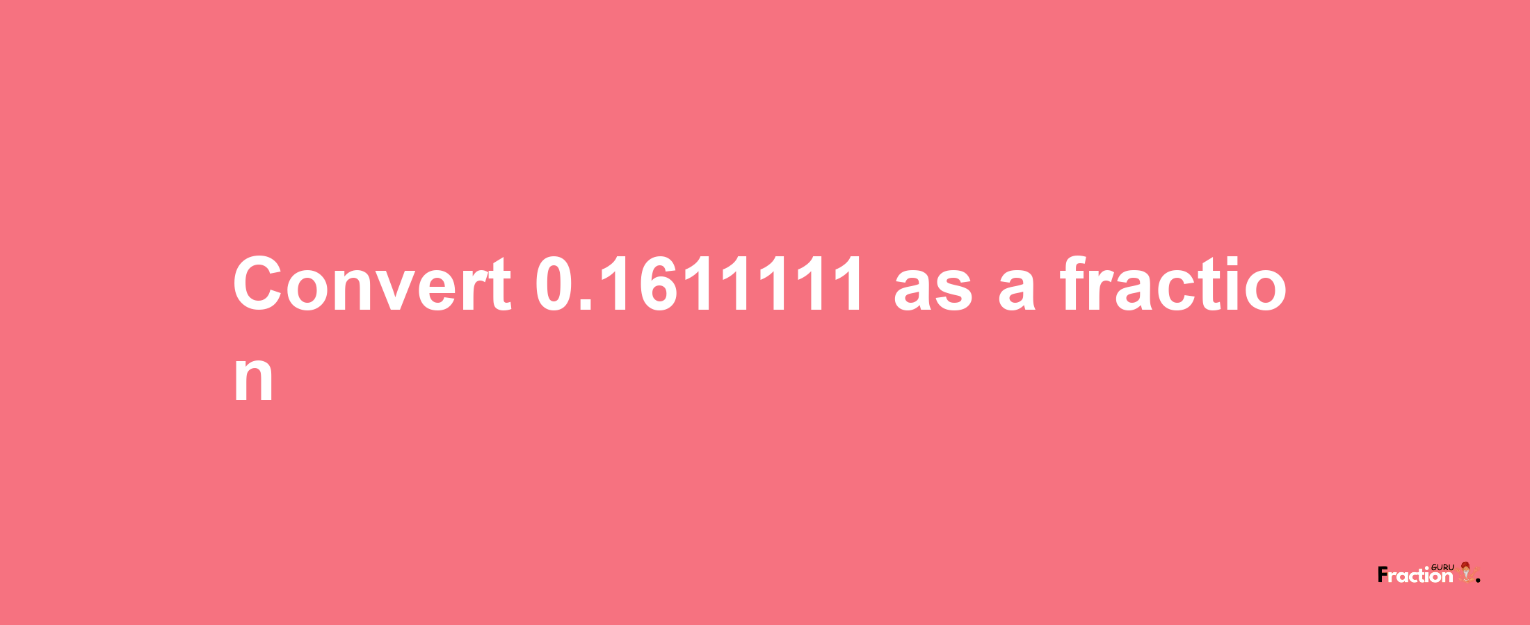 How to convert 0.1611111 as a fraction