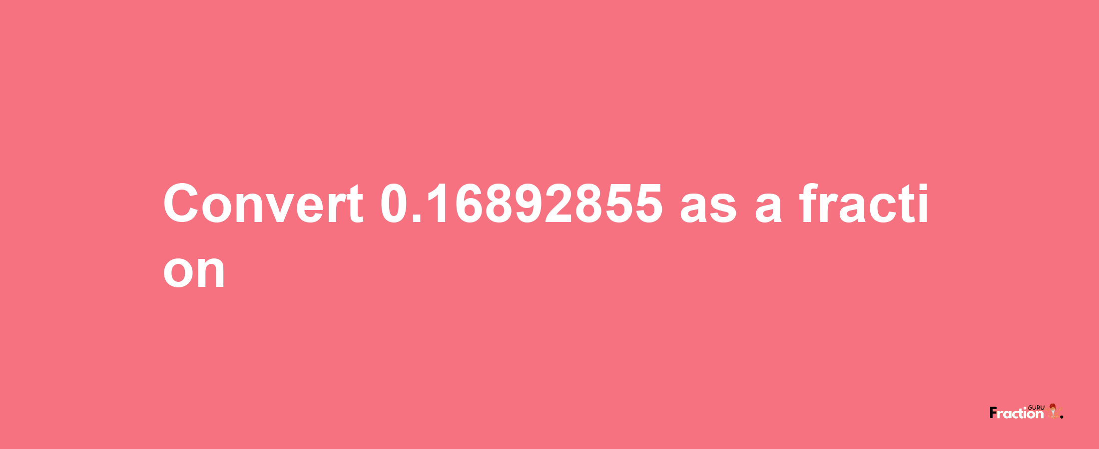 How to convert 0.16892855 as a fraction