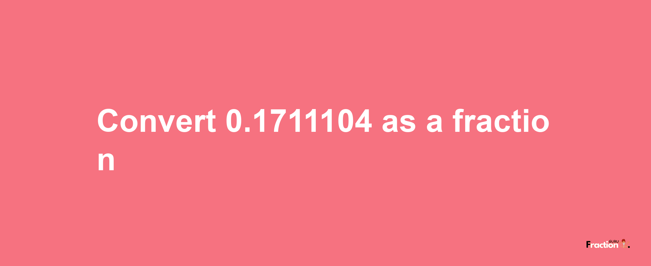 How to convert 0.1711104 as a fraction